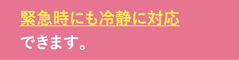 いざという時に冷静に対応できます