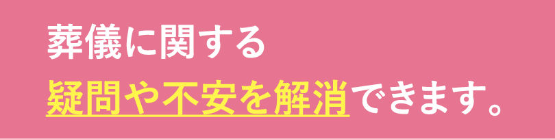 葬儀の疑問や不安が解消されます