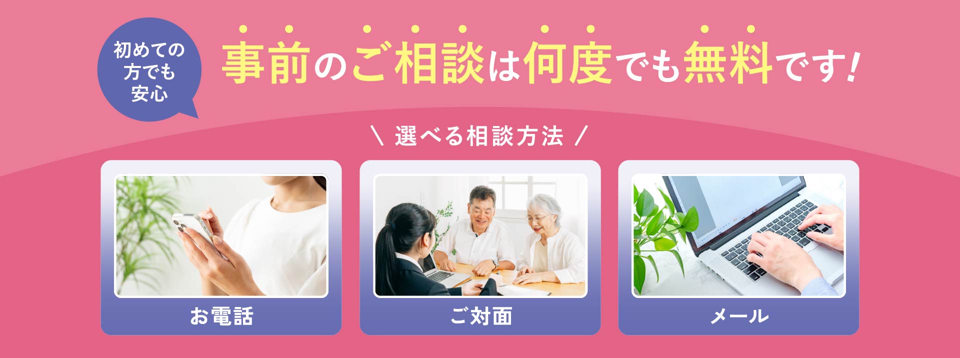 事前のご相談は何度でも無料|初めての方も安心(お電話・ご対面・メールで選べる相談方法)